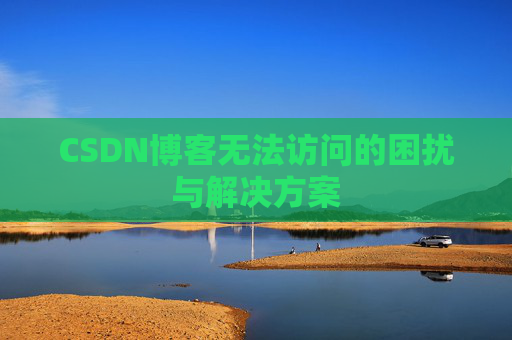 CSDN博客无法访问的困扰与解决方案 CSDN博客无法访问的困扰与解决方案
